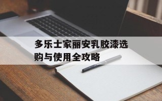 多乐士家丽安乳胶漆选购与使用全攻略