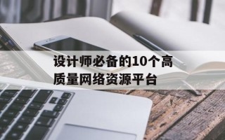 设计师必备的10个高质量网络资源平台