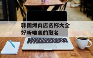 韩国烤肉店名称大全 好听唯美的取名