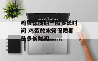 鸡蛋保质期一般多长时间 鸡蛋放冰箱保质期是多长时间