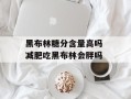 黑布林糖分含量高吗 减肥吃黑布林会胖吗