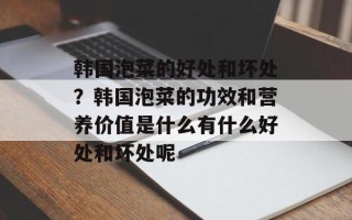 韩国泡菜的好处和坏处？韩国泡菜的功效和营养价值是什么有什么好处和坏处呢