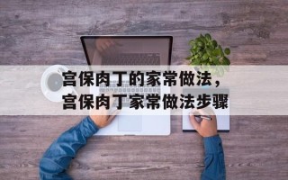 宫保肉丁的家常做法，宫保肉丁家常做法步骤
