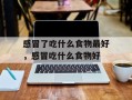 感冒了吃什么食物最好，感冒吃什么食物好