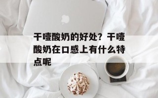 干噎酸奶的好处？干噎酸奶在口感上有什么特点呢
