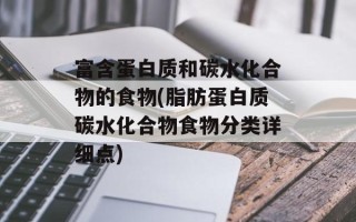 富含蛋白质和碳水化合物的食物(脂肪蛋白质碳水化合物食物分类详细点)