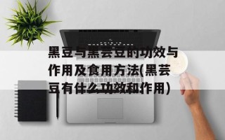 黑豆与黑芸豆的功效与作用及食用方法(黑芸豆有什么功效和作用)