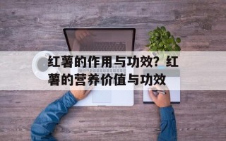 红薯的作用与功效？红薯的营养价值与功效