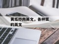 黄瓜炒肉英文，各种菜的英文