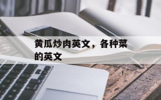 黄瓜炒肉英文，各种菜的英文