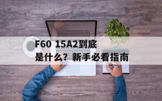 F60 15A2到底是什么？新手必看指南