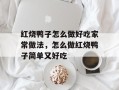 红烧鸭子怎么做好吃家常做法，怎么做红烧鸭子简单又好吃