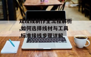 双绞线制作全流程解析,如何选择线材与工具,标准接线步骤详解