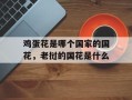鸡蛋花是哪个国家的国花，老挝的国花是什么