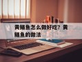 黄鳝鱼怎么做好吃？黄鳝鱼的做法