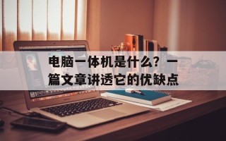 电脑一体机是什么？一篇文章讲透它的优缺点