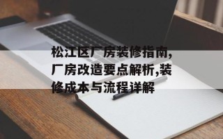 松江区厂房装修指南,厂房改造要点解析,装修成本与流程详解