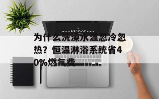 为什么洗澡水温忽冷忽热？恒温淋浴系统省40%燃气费