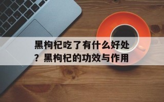 黑枸杞吃了有什么好处？黑枸杞的功效与作用