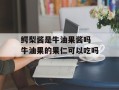 鳄梨酱是牛油果酱吗 牛油果的果仁可以吃吗