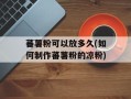 蕃薯粉可以放多久(如何制作蕃薯粉的凉粉)