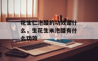 花生仁泡醋的功效是什么，生花生米泡醋有什么功效