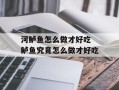 河鲈鱼怎么做才好吃 鲈鱼究竟怎么做才好吃