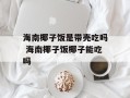 海南椰子饭是带壳吃吗 海南椰子饭椰子能吃吗