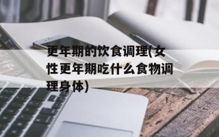 更年期的饮食调理(女性更年期吃什么食物调理身体)
