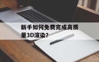 新手如何免费完成高质量3D渲染？
