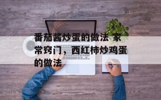 番茄酱炒蛋的做法 家常窍门，西红柿炒鸡蛋的做法