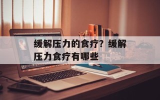 缓解压力的食疗？缓解压力食疗有哪些