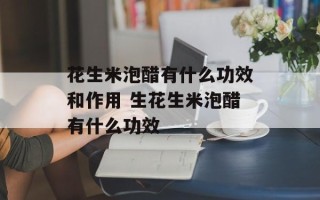 花生米泡醋有什么功效和作用 生花生米泡醋有什么功效