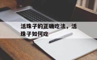 活珠子的正确吃法，活珠子如何吃