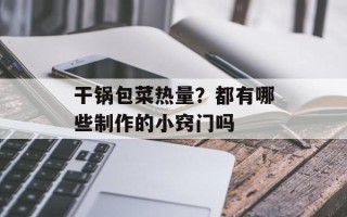 干锅包菜热量？都有哪些制作的小窍门吗