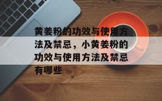 黄姜粉的功效与使用方法及禁忌，小黄姜粉的功效与使用方法及禁忌有哪些