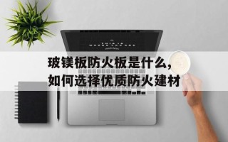 玻镁板防火板是什么,如何选择优质防火建材