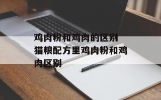 鸡肉粉和鸡肉的区别 猫粮配方里鸡肉粉和鸡肉区别