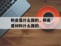 粉皮是什么做的，粉皮是材料什么做的