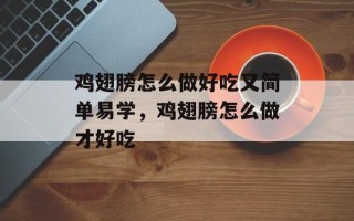 鸡翅膀怎么做好吃又简单易学，鸡翅膀怎么做才好吃