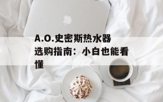 A.O.史密斯热水器选购指南：小白也能看懂