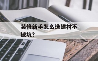 装修新手怎么选建材不被坑？