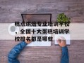 糕点烘焙专业培训学校，全国十大蛋糕培训学校排名都是哪些