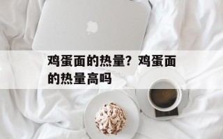 鸡蛋面的热量？鸡蛋面的热量高吗
