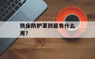 铣床防护罩到底有什么用？