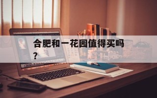 合肥和一花园值得买吗？