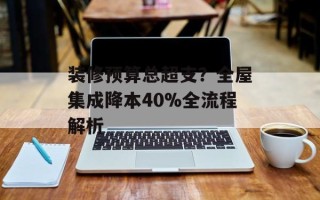 装修预算总超支？全屋集成降本40%全流程解析