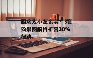 厨房太小怎么装？3套效果图解构扩容30%秘诀