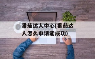 番茄达人中心(番茄达人怎么申请能成功)