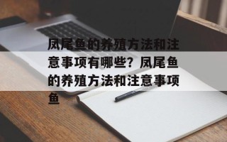 凤尾鱼的养殖方法和注意事项有哪些？凤尾鱼的养殖方法和注意事项鱼
